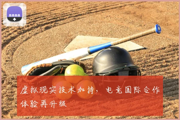 虚拟现实技术加持,电竞国际合作体验再升级