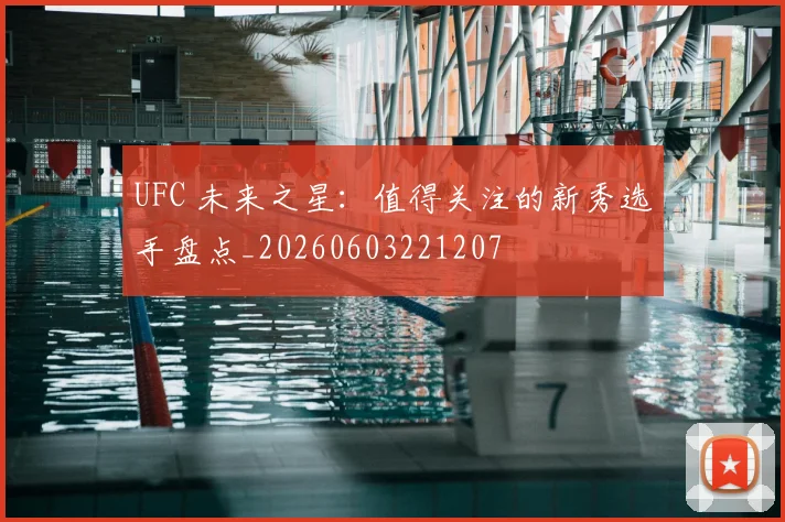 UFC 未来之星：值得关注的新秀选手盘点_20260603221207