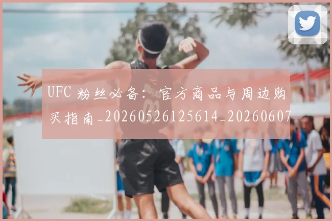UFC 粉丝必备：官方商品与周边购买指南_20260526125614_20260607160304