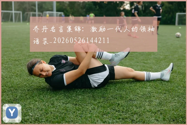 乔丹名言集锦：激励一代人的领袖语录_20260526144211