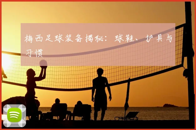 梅西足球装备揭秘:球鞋、护具与习惯