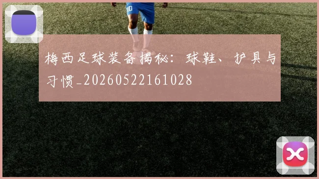 梅西足球装备揭秘:球鞋、护具与习惯_20260522161028