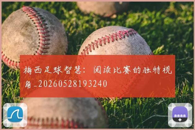 梅西足球智慧：阅读比赛的独特视角_20260528193240